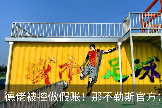德佬被控做假账！那不勒斯官方：感到震惊错愕，期待诉讼及时撤销